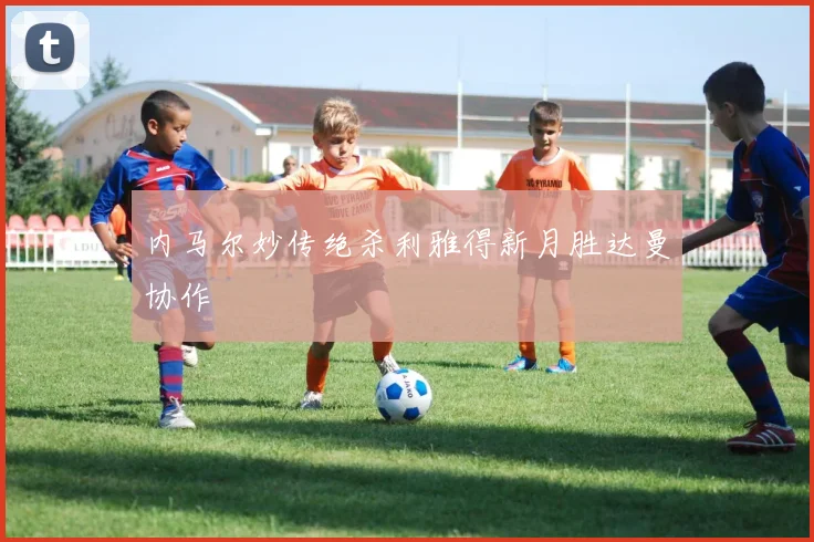 内马尔妙传绝杀利雅得新月胜达曼协作