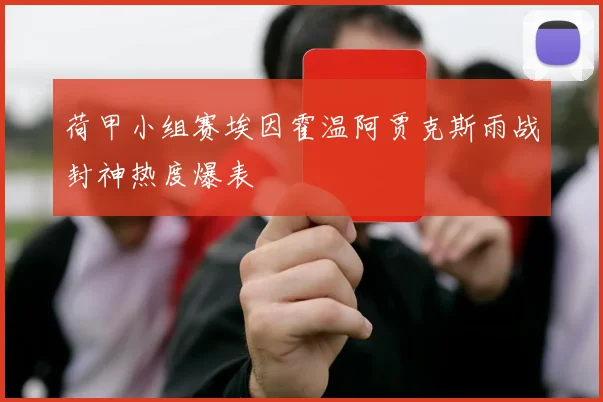 荷甲小组赛埃因霍温阿贾克斯雨战封神热度爆表