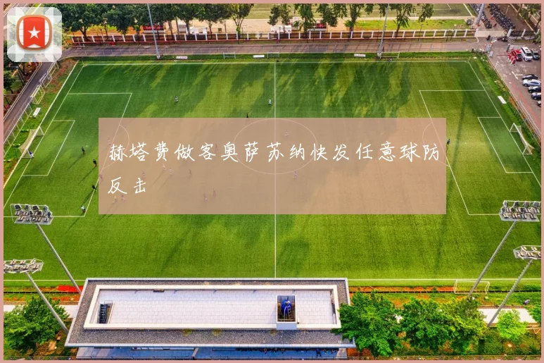 赫塔费做客奥萨苏纳快发任意球防反击
