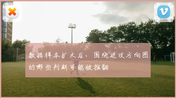数据样本扩大后,围绕进攻方向图的哪些判断可能被推翻