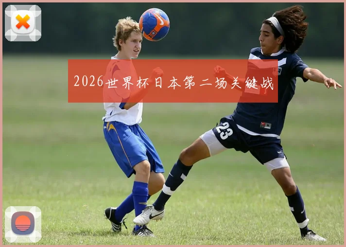 2026世界杯日本第二场关键战