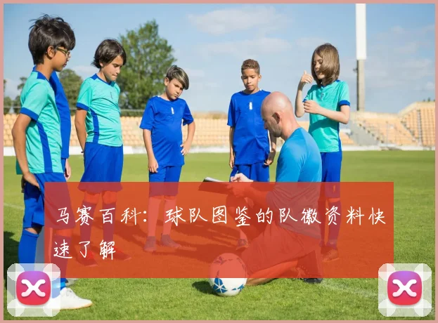 马赛百科：球队图鉴的队徽资料快速了解