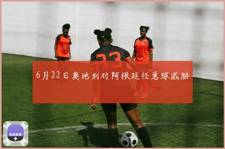6月22日奥地利对阿根廷任意球威胁