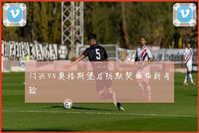 门兴vs奥格斯堡后防默契面临新考验