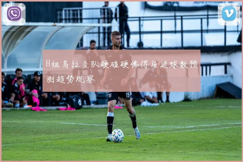 H组乌拉圭队硬碰硬佛得角进球数预测趋势观察