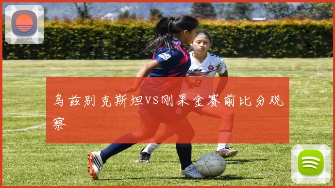 乌兹别克斯坦vs刚果金赛前比分观察