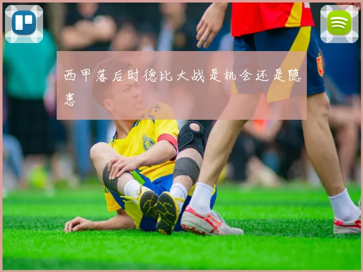 西甲落后时德比大战是机会还是隐患