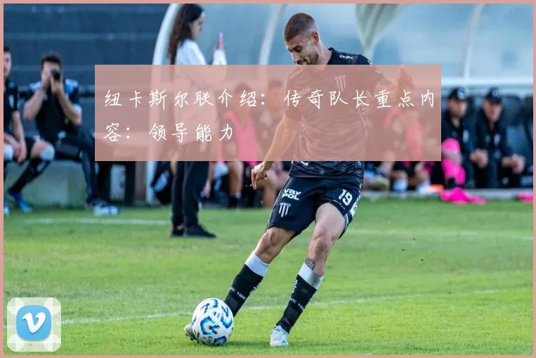 纽卡斯尔联介绍：传奇队长重点内容：领导能力