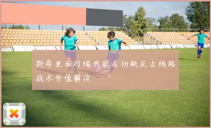 斯希里面对瑞典能否切断反击线路战术价值解读