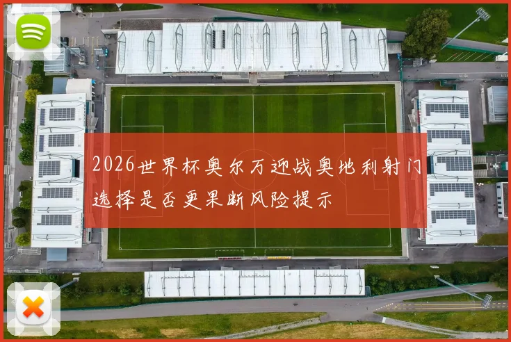 2026世界杯奥尔万迎战奥地利射门选择是否更果断风险提示