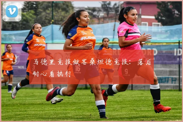 马德里竞技做客桑坦德竞技：落后耐心看执行