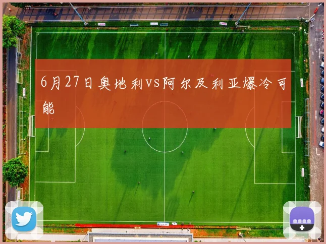 6月27日奥地利vs阿尔及利亚爆冷可能
