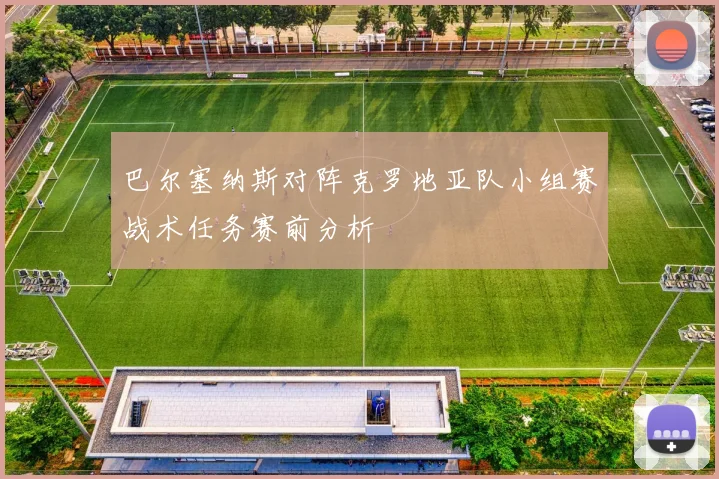 巴尔塞纳斯对阵克罗地亚队小组赛战术任务赛前分析